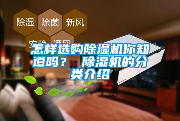 怎樣選購除濕機(jī)你知道嗎？ 除濕機(jī)的分類介紹
