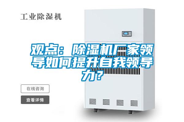 觀點：除濕機廠家領導如何提升自我領導力？