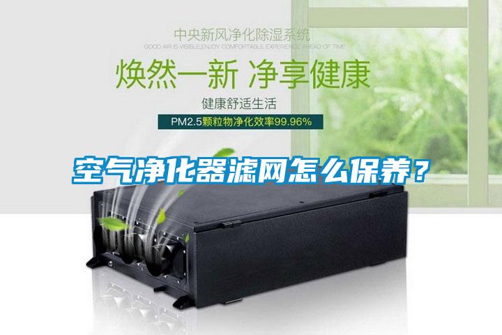 空氣凈化器濾網(wǎng)怎么保養(yǎng)？