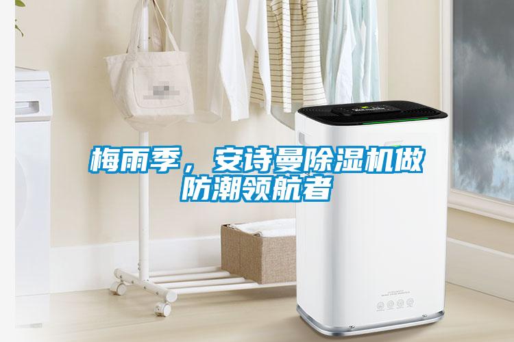 梅雨季，安詩曼除濕機做防潮領(lǐng)航者