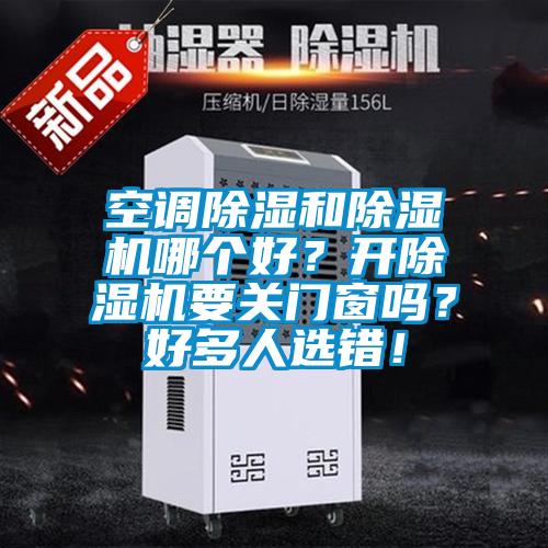 空調(diào)除濕和除濕機哪個好？開除濕機要關(guān)門窗嗎？好多人選錯！