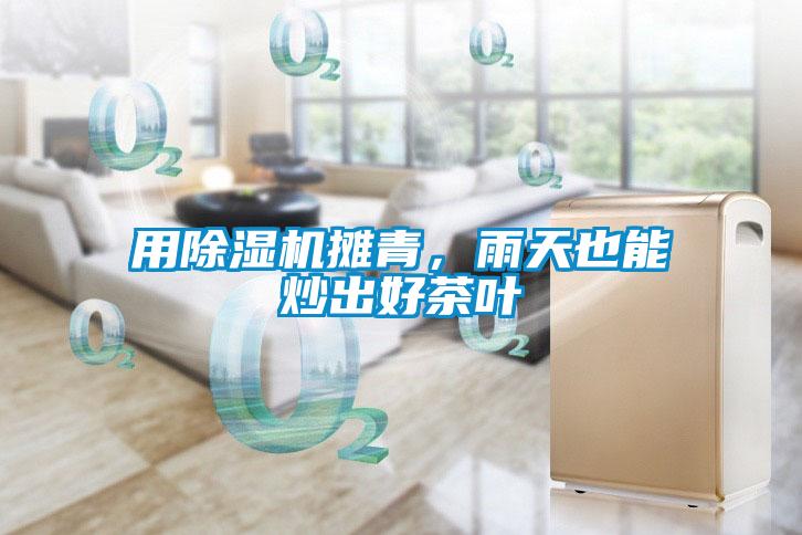 用除濕機(jī)攤青，雨天也能炒出好茶葉
