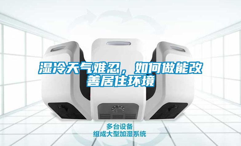 濕冷天氣難忍，如何做能改善居住環(huán)境