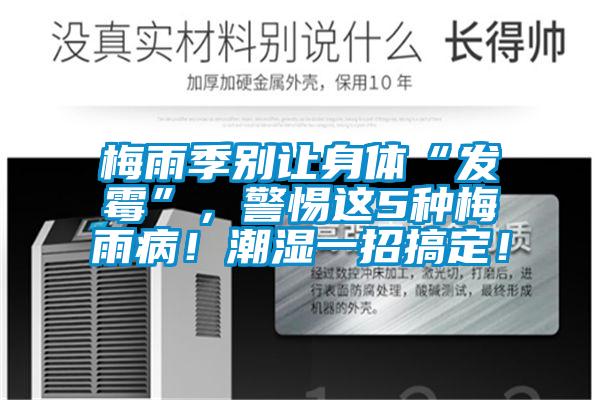 梅雨季別讓身體“發(fā)霉”，警惕這5種梅雨??！潮濕一招搞定！