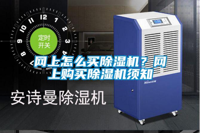 網(wǎng)上怎么買除濕機？網(wǎng)上購買除濕機須知