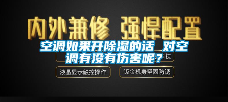 空調(diào)如果開除濕的話 對空調(diào)有沒有傷害呢？
