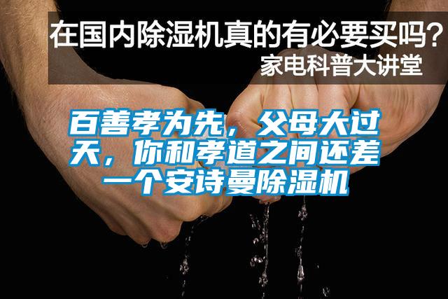 百善孝為先，父母大過天，你和孝道之間還差一個安詩曼除濕機