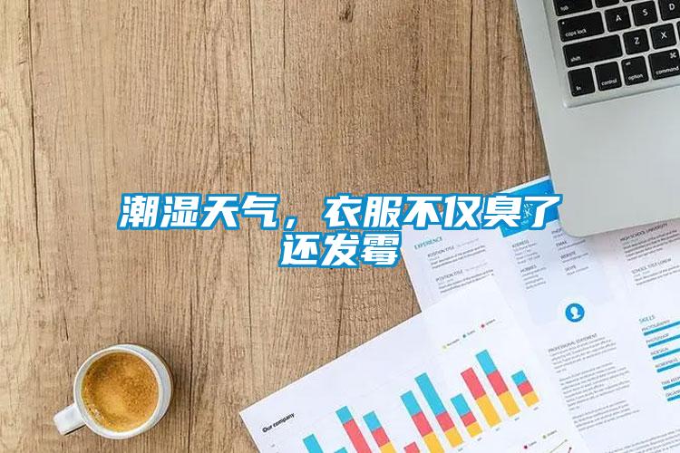 潮濕天氣，衣服不僅臭了還發(fā)霉