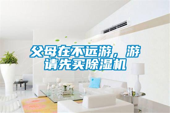 父母在不遠(yuǎn)游，游請(qǐng)先買(mǎi)除濕機(jī)