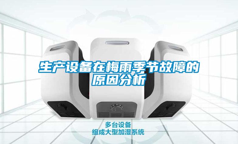 生產(chǎn)設備在梅雨季節(jié)故障的原因分析
