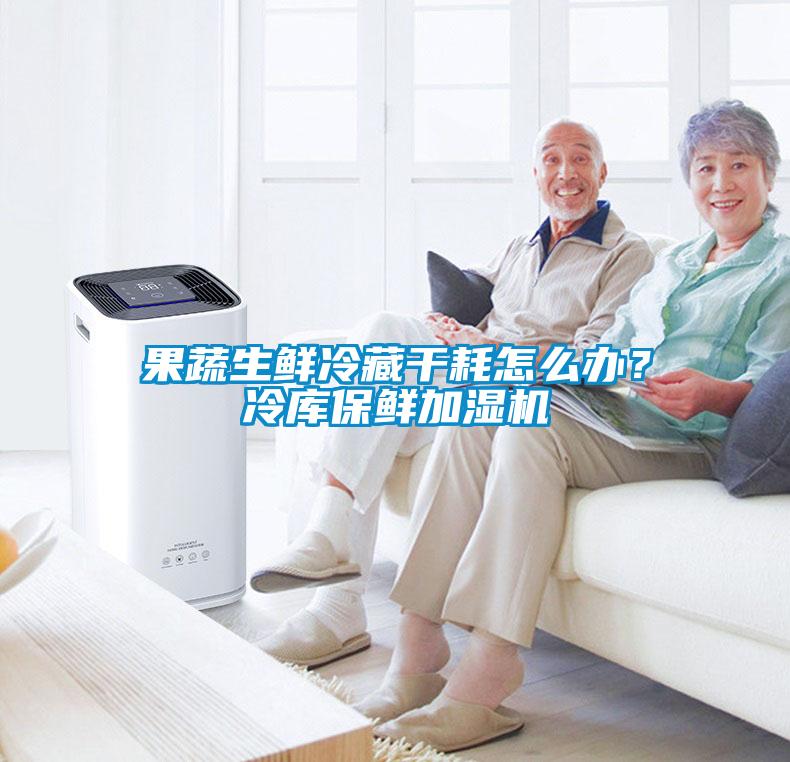 果蔬生鮮冷藏干耗怎么辦？冷庫保鮮加濕機