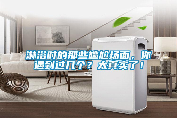 淋浴時的那些尷尬場面，你遇到過幾個？太真實了！