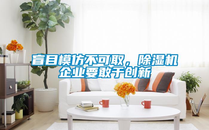 盲目模仿不可取，除濕機企業(yè)要敢于創(chuàng)新