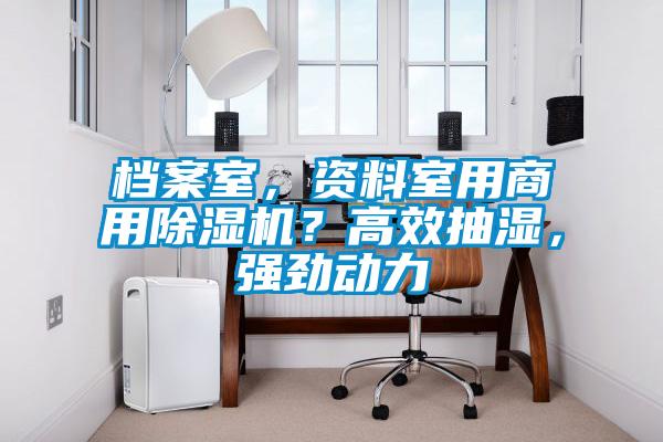 檔案室，資料室用商用除濕機(jī)？高效抽濕，強(qiáng)勁動(dòng)力