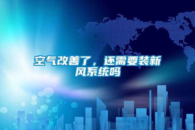 空氣改善了，還需要裝新風(fēng)系統(tǒng)嗎