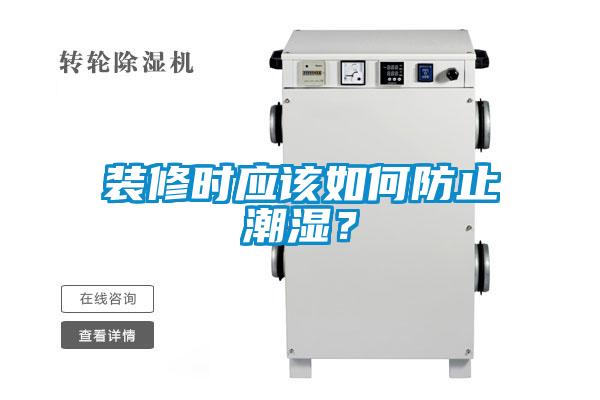 裝修時(shí)應(yīng)該如何防止潮濕？