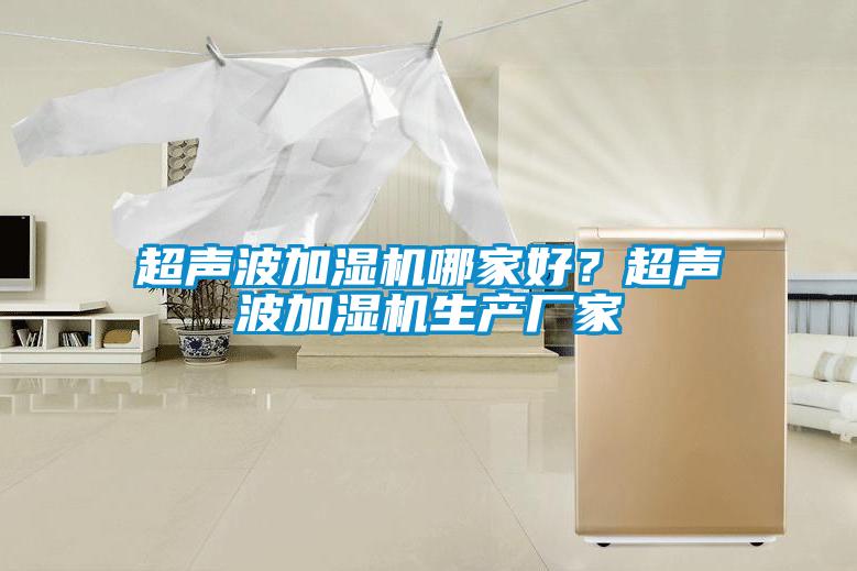 超聲波加濕機(jī)哪家好？超聲波加濕機(jī)生產(chǎn)廠家