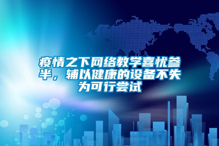 疫情之下網(wǎng)絡(luò)教學(xué)喜憂參半，輔以健康的設(shè)備不失為可行嘗試
