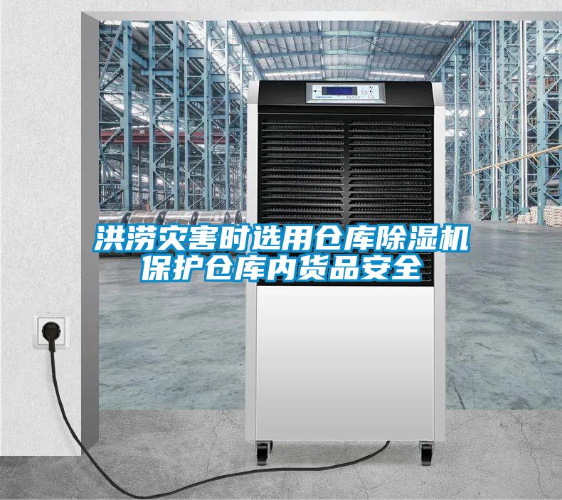 洪澇災(zāi)害時選用倉庫除濕機保護倉庫內(nèi)貨品安全