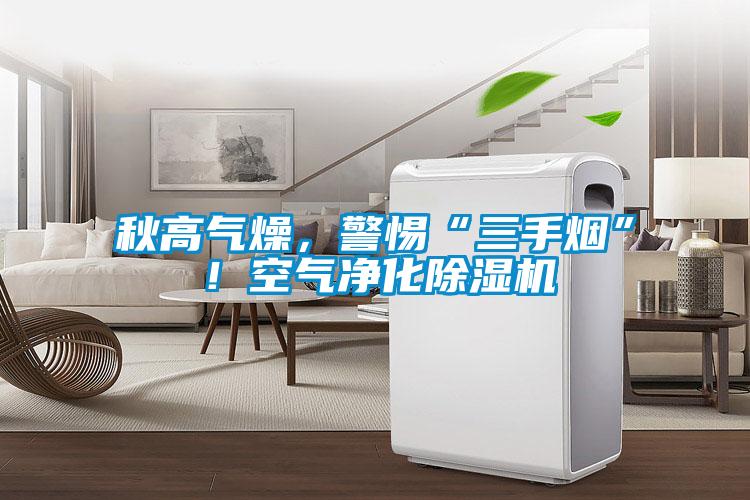 秋高氣燥，警惕“三手煙”！空氣凈化除濕機(jī)