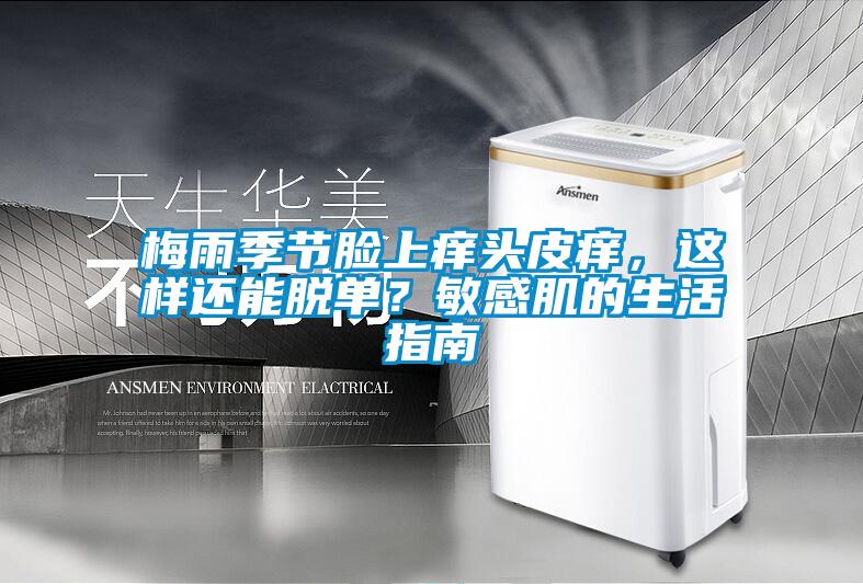 梅雨季節(jié)臉上癢頭皮癢，這樣還能脫單？敏感肌的生活指南