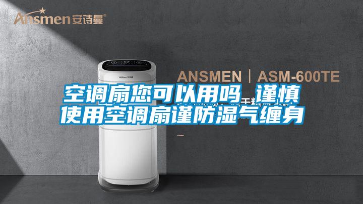 空調(diào)扇您可以用嗎 謹慎使用空調(diào)扇謹防濕氣纏身
