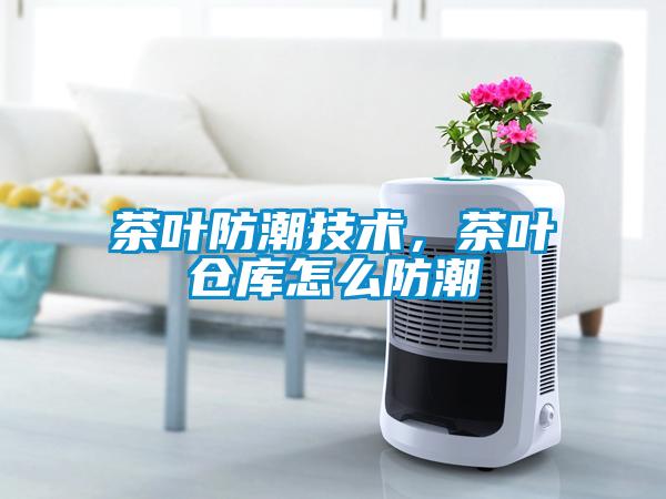 茶葉防潮技術，茶葉倉庫怎么防潮