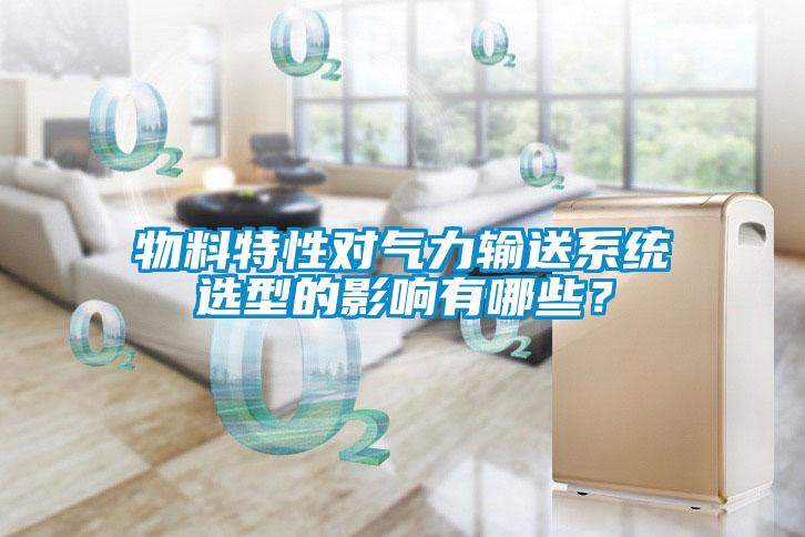 物料特性對(duì)氣力輸送系統(tǒng)選型的影響有哪些？