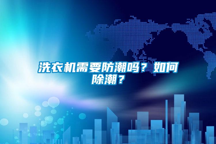 洗衣機需要防潮嗎？如何除潮？