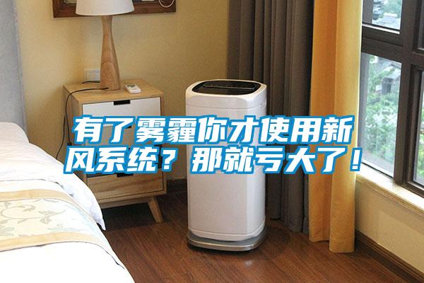 有了霧霾你才使用新風(fēng)系統(tǒng)？那就虧大了！