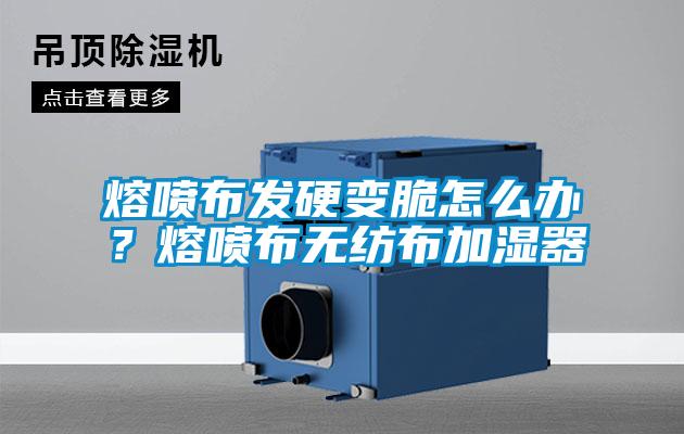 熔噴布發(fā)硬變脆怎么辦？熔噴布無紡布加濕器