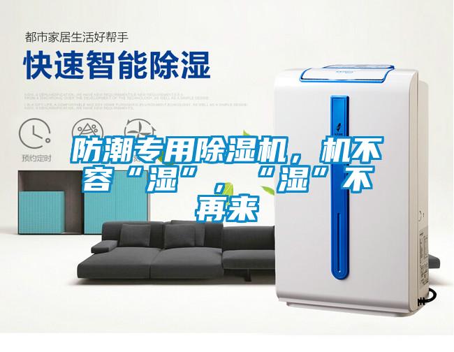 防潮專(zhuān)用除濕機(jī)，機(jī)不容“濕”，“濕”不再來(lái)