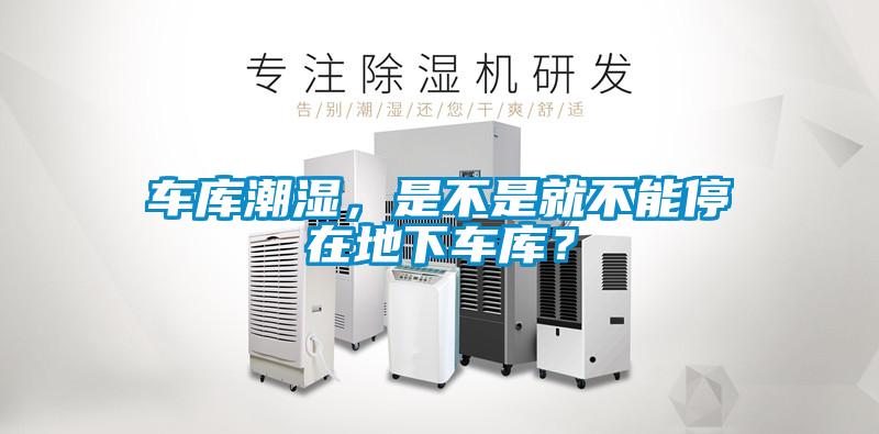 車庫(kù)潮濕，是不是就不能停在地下車庫(kù)？