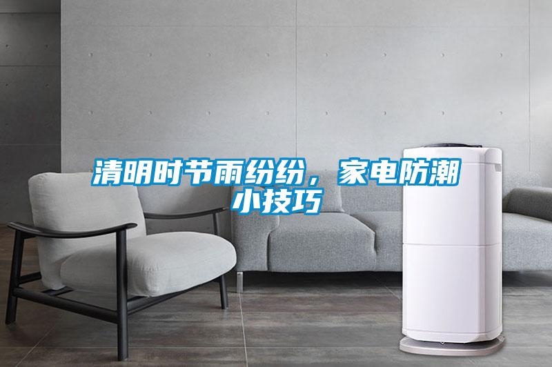 清明時(shí)節(jié)雨紛紛，家電防潮小技巧