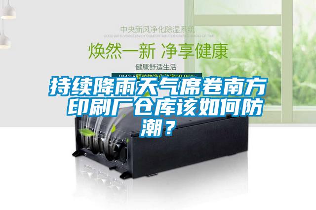 持續(xù)降雨天氣席卷南方 印刷廠倉庫該如何防潮？