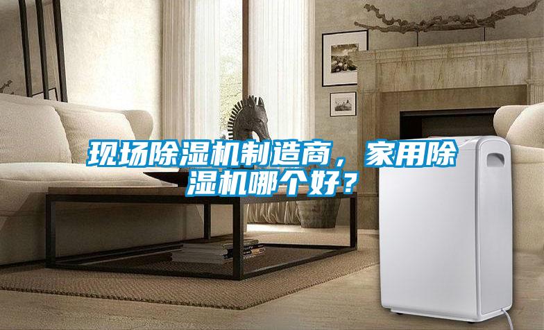 現(xiàn)場除濕機制造商，家用除濕機哪個好？