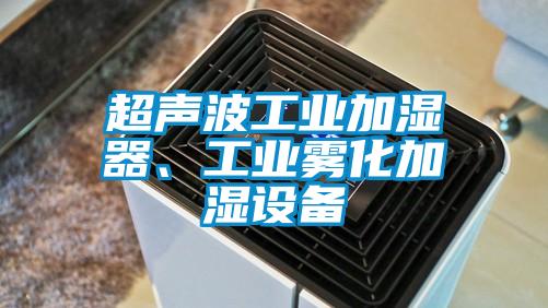 超聲波工業(yè)加濕器、工業(yè)霧化加濕設備