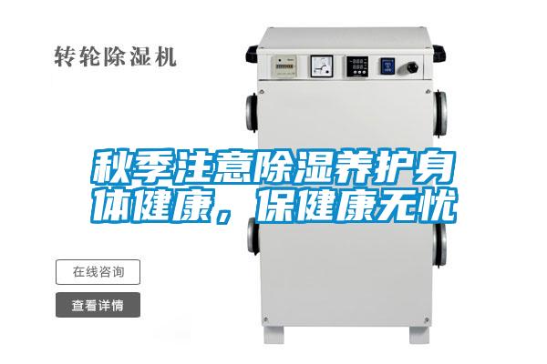 秋季注意除濕養(yǎng)護身體健康，保健康無憂