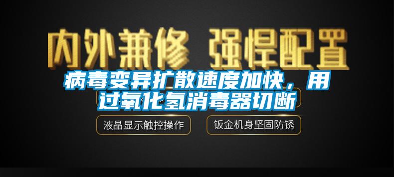 病毒變異擴散速度加快，用過氧化氫消毒器切斷