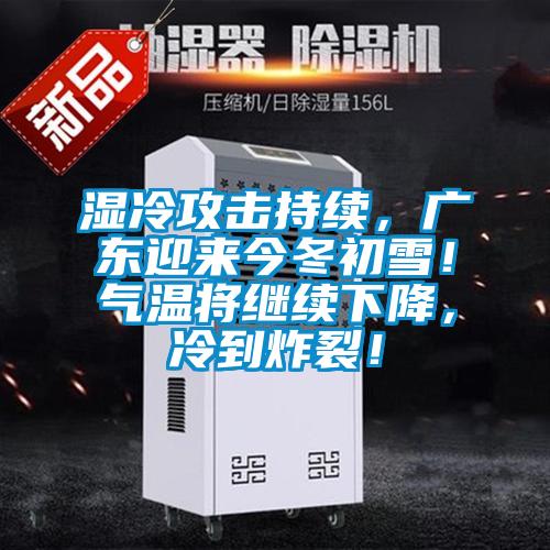 濕冷攻擊持續(xù)，廣東迎來今冬初雪！氣溫將繼續(xù)下降，冷到炸裂！