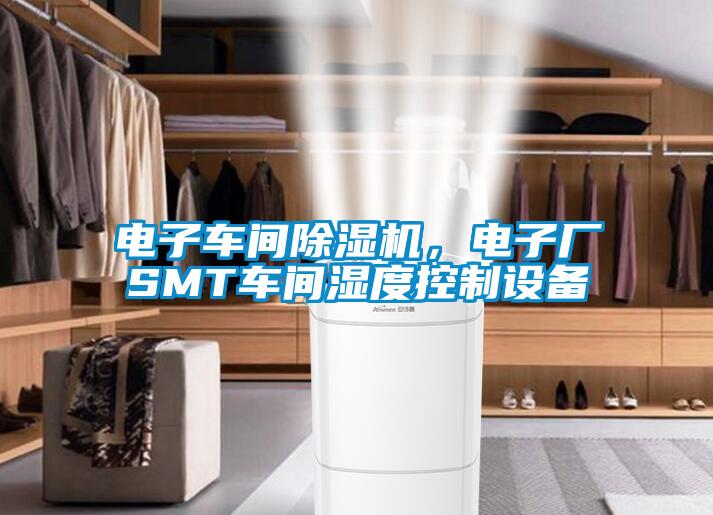 電子車間除濕機(jī)，電子廠SMT車間濕度控制設(shè)備