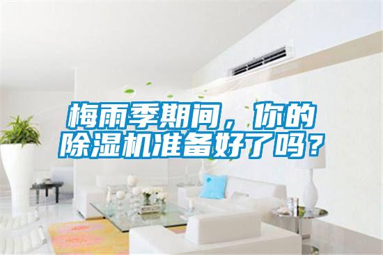 梅雨季期間，你的除濕機(jī)準(zhǔn)備好了嗎？
