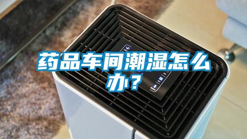 藥品車間潮濕怎么辦？
