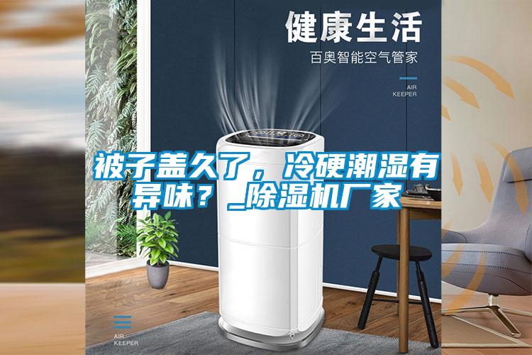 被子蓋久了，冷硬潮濕有異味？_除濕機(jī)廠家