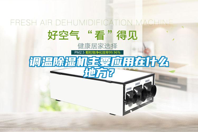 調(diào)溫除濕機(jī)主要應(yīng)用在什么地方？