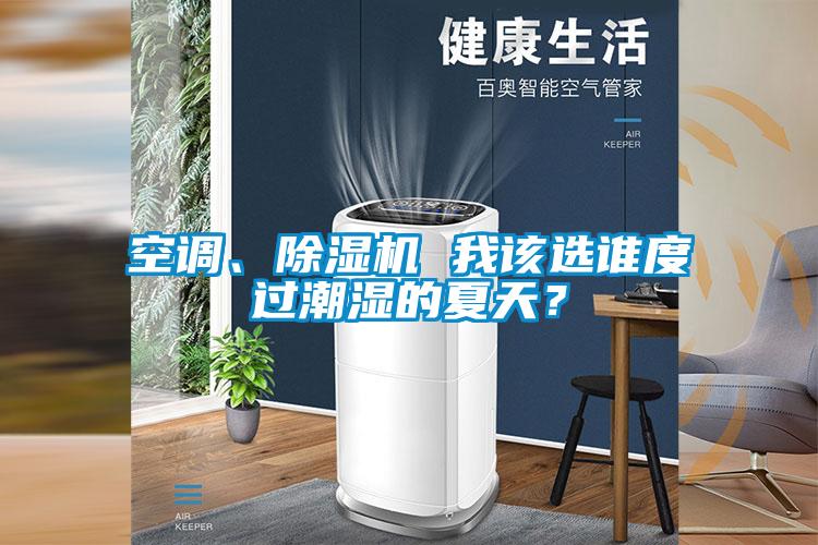 空調(diào)、除濕機 我該選誰度過潮濕的夏天？