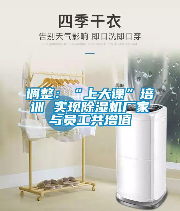 調(diào)整：“上大課”培訓(xùn) 實現(xiàn)除濕機(jī)廠家與員工共增值