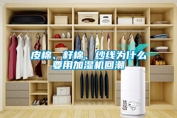 皮棉、籽棉、紗線為什么要用加濕機回潮