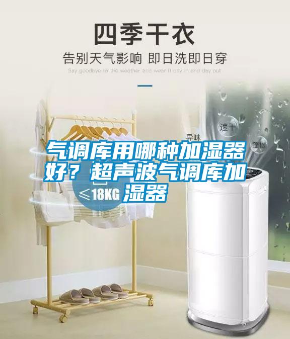 氣調(diào)庫用哪種加濕器好？超聲波氣調(diào)庫加濕器