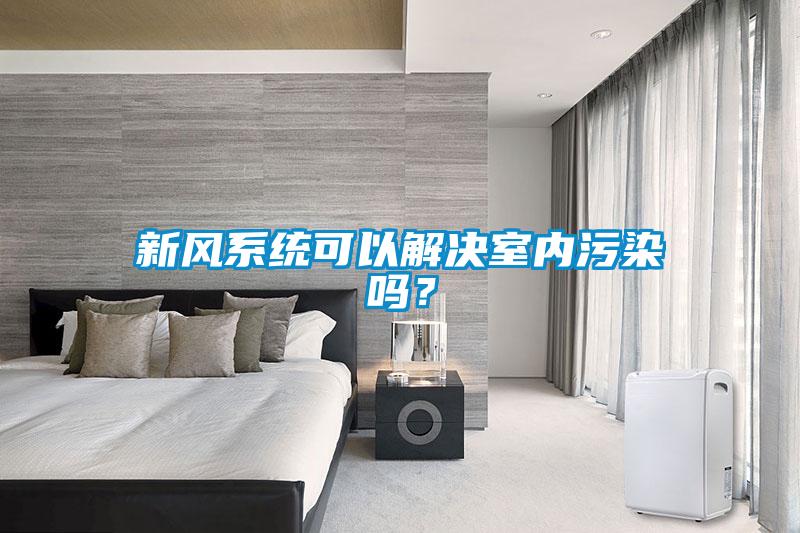 新風系統(tǒng)可以解決室內(nèi)污染嗎？